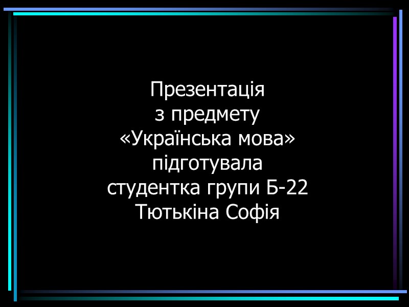 Презентація  з предмету «Українська мова» підготувала студентка групи Б-22 Тютькіна Софія